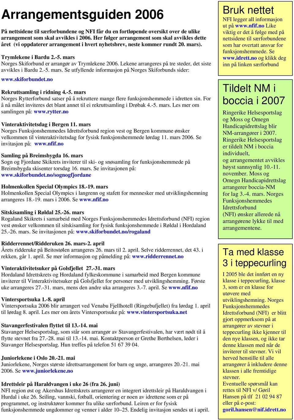 mars Norges Skiforbund er arrangør av Trymlekene 2006. Lekene arrangeres på tre steder, det siste avvikles i Bardu 2.-5. mars. Se utfyllende informasjon på Norges Skiforbunds sider: www.skiforbundet.