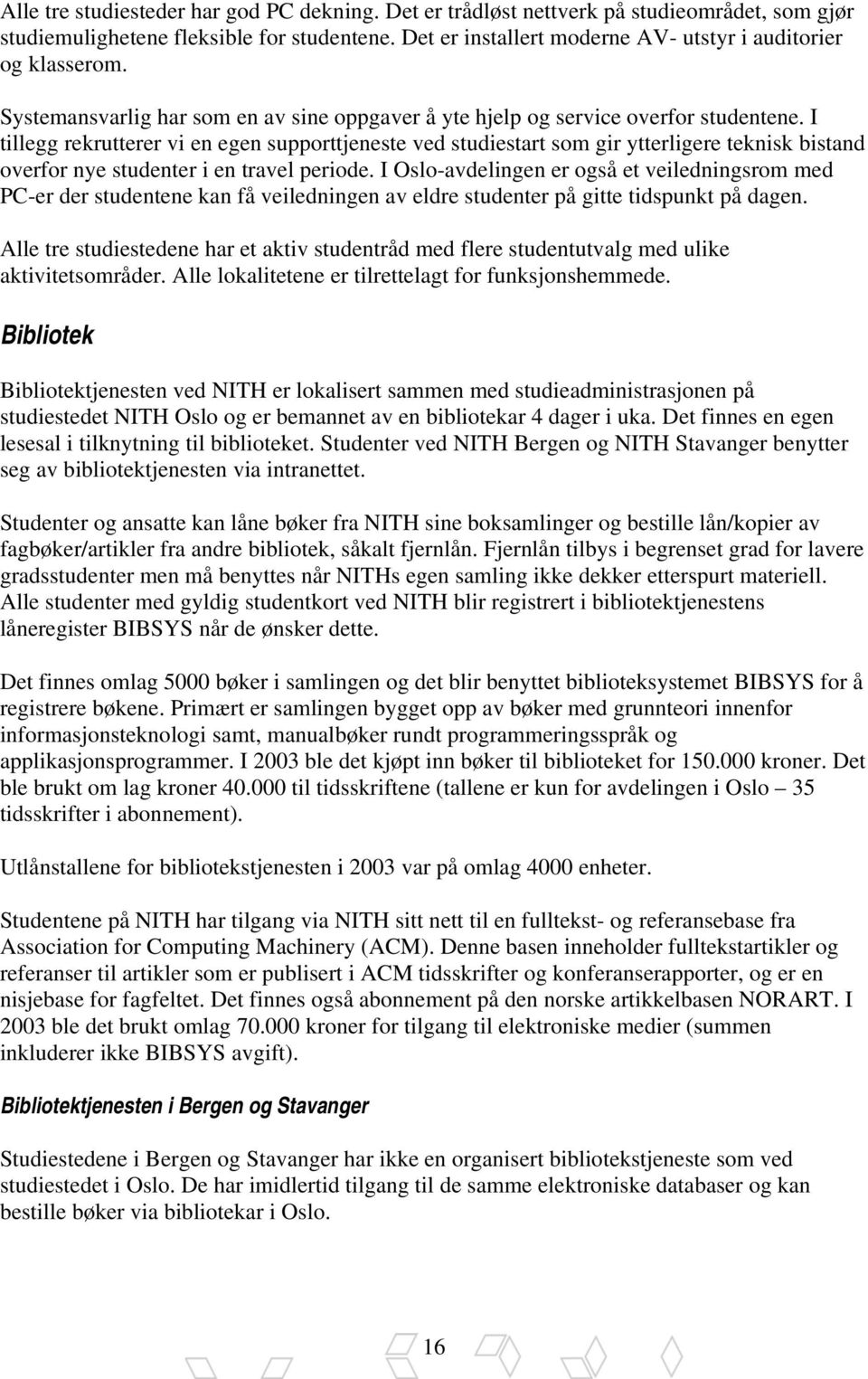 I tillegg rekrutterer vi en egen supporttjeneste ved studiestart som gir ytterligere teknisk bistand overfor nye studenter i en travel periode.