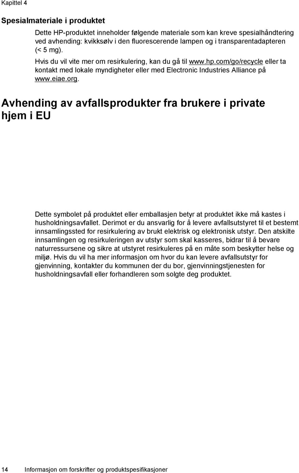 Avhending av avfallsprodukter fra brukere i private hjem i EU Dette symbolet på produktet eller emballasjen betyr at produktet ikke må kastes i husholdningsavfallet.