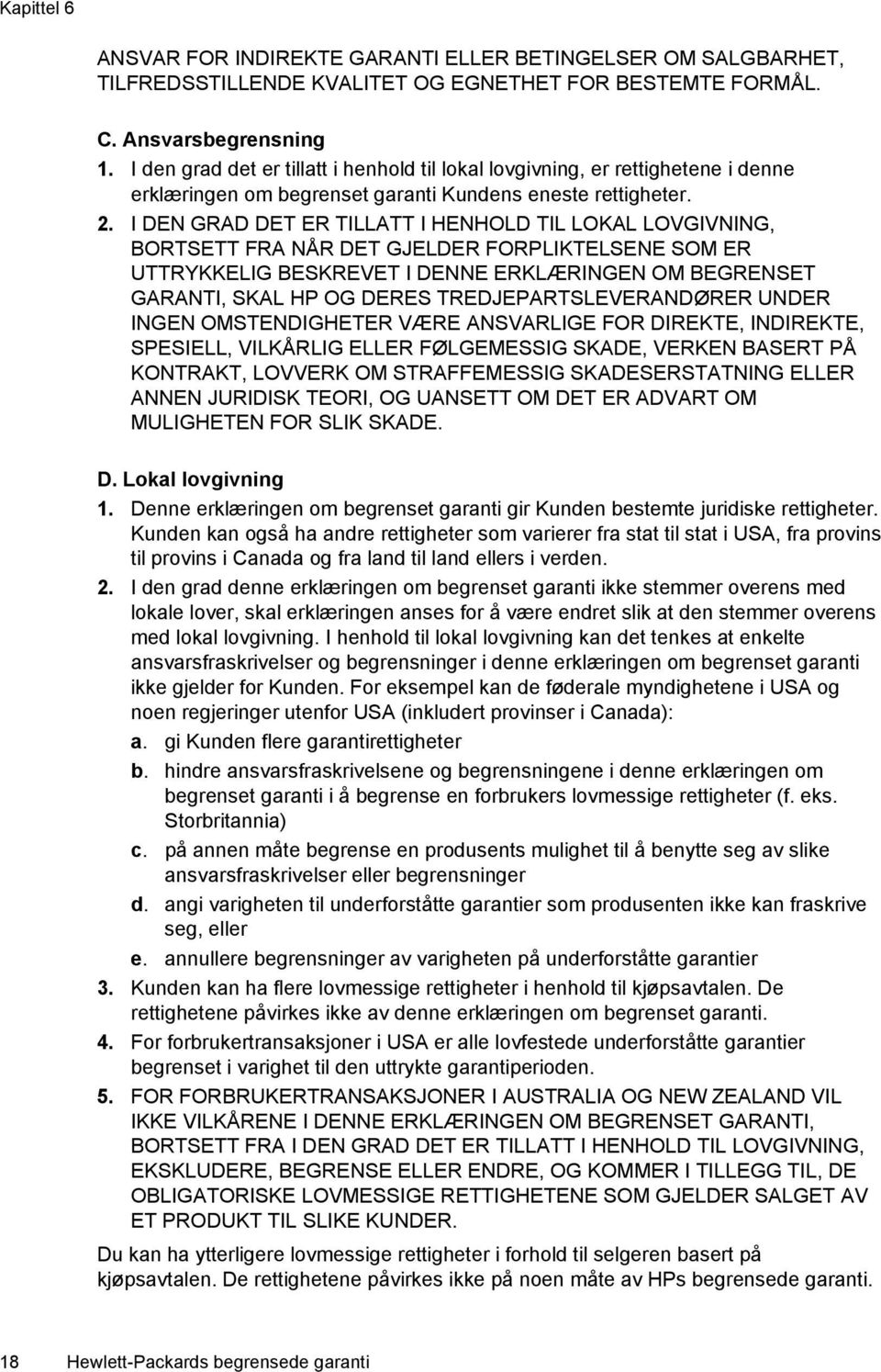 I DEN GRAD DET ER TILLATT I HENHOLD TIL LOKAL LOVGIVNING, BORTSETT FRA NÅR DET GJELDER FORPLIKTELSENE SOM ER UTTRYKKELIG BESKREVET I DENNE ERKLÆRINGEN OM BEGRENSET GARANTI, SKAL HP OG DERES