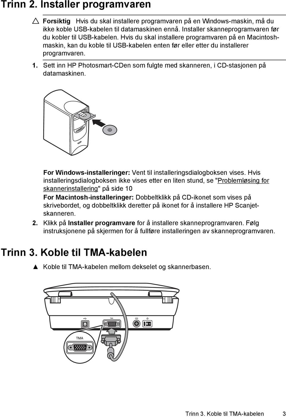 1. Sett inn HP Photosmart-CDen som fulgte med skanneren, i CD-stasjonen på datamaskinen. For Windows-installeringer: Vent til installeringsdialogboksen vises.