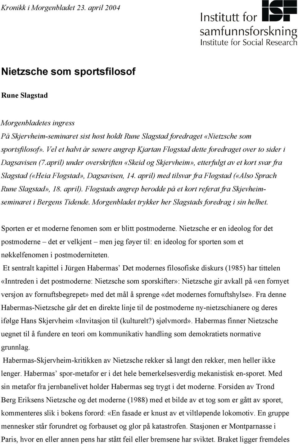 april) under overskriften «Skeid og Skjervheim», etterfulgt av et kort svar fra Slagstad («Heia Fløgstad», Dagsavisen, 14. april) 