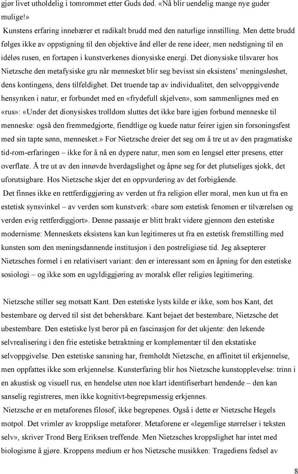 Det dionysiske tilsvarer hos Nietzsche den metafysiske gru når mennesket blir seg bevisst sin eksistens meningsløshet, dens kontingens, dens tilfeldighet.