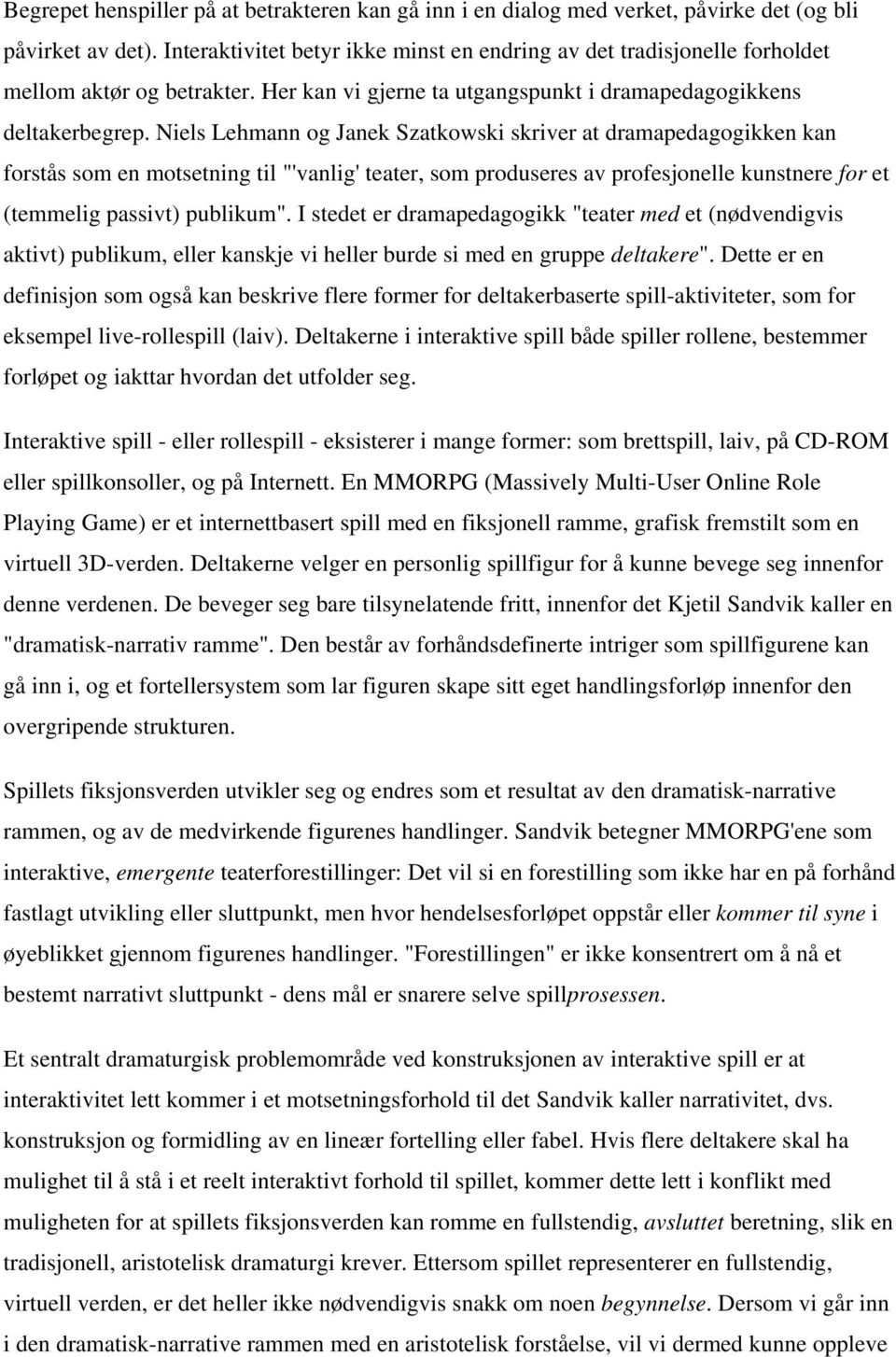 Niels Lehmann og Janek Szatkowski skriver at dramapedagogikken kan forstås som en motsetning til "'vanlig' teater, som produseres av profesjonelle kunstnere for et (temmelig passivt) publikum".