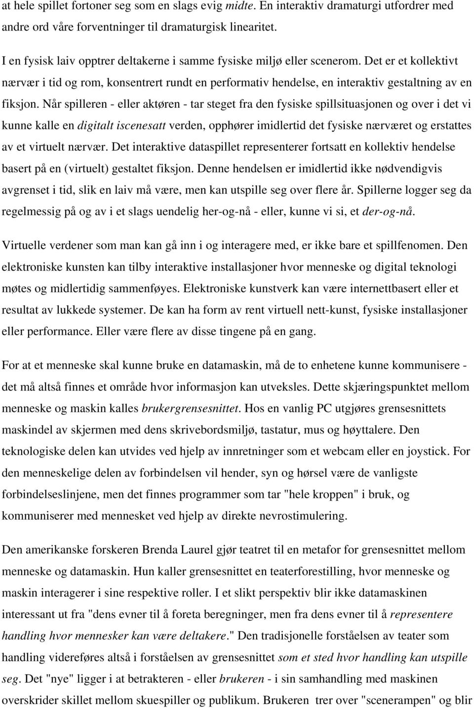 Når spilleren - eller aktøren - tar steget fra den fysiske spillsituasjonen og over i det vi kunne kalle en digitalt iscenesatt verden, opphører imidlertid det fysiske nærværet og erstattes av et