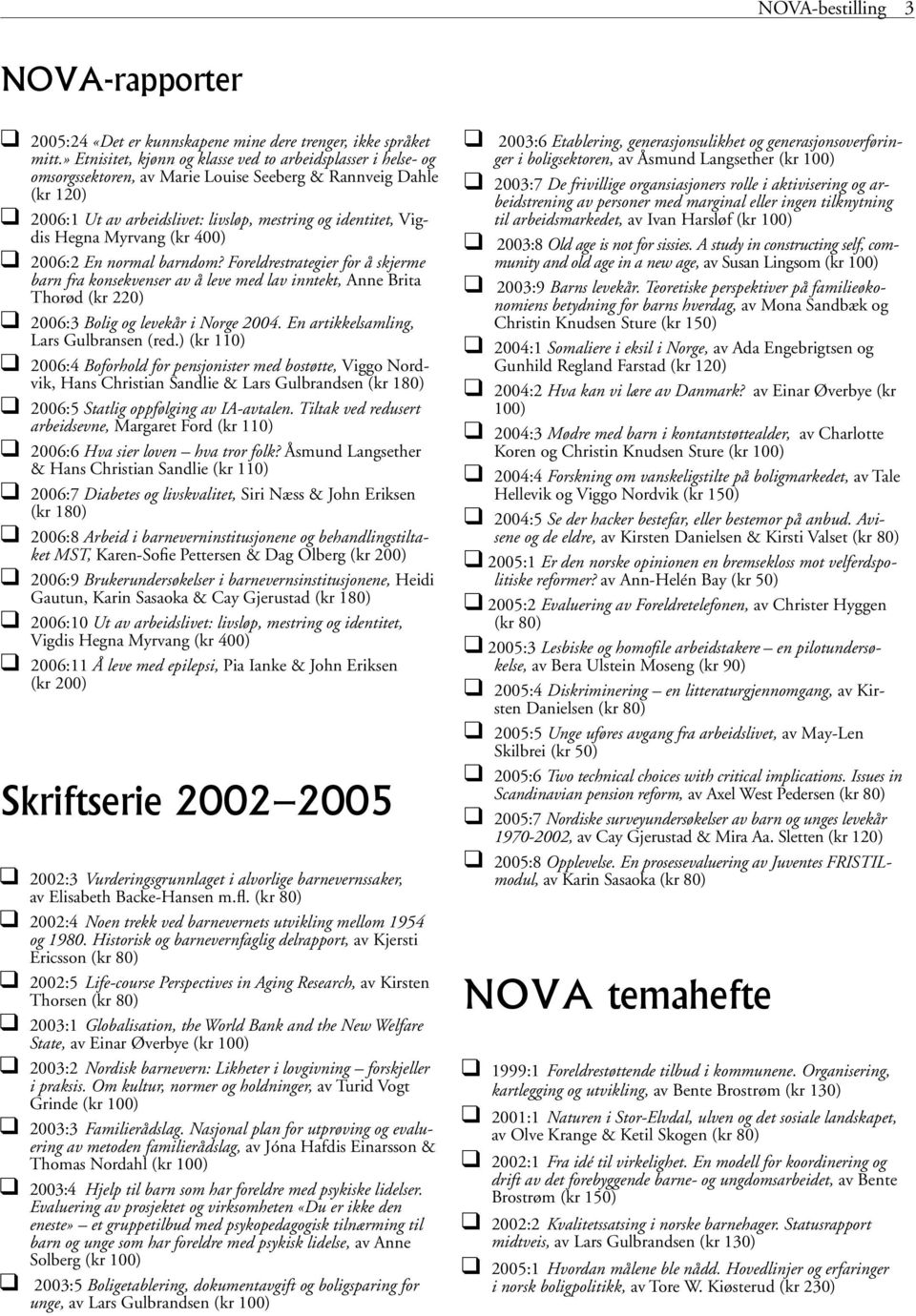 Hegna Myrvang (kr 400) 2006:2 En normal barndom? Foreldrestrategier for å skjerme barn fra konsekvenser av å leve med lav inntekt, Anne Brita Thorød (kr 220) 2006:3 Bolig og levekår i Norge 2004.