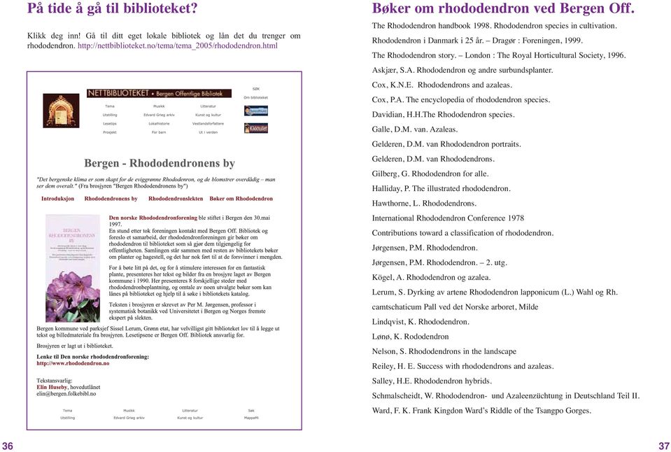London : The Royal Horticultural Society, 1996. Askjær, S.A. Rhododendron og andre surbundsplanter. Cox, K.N.E. Rhododendrons and azaleas. Cox, P.A. The encyclopedia of rhododendron species.