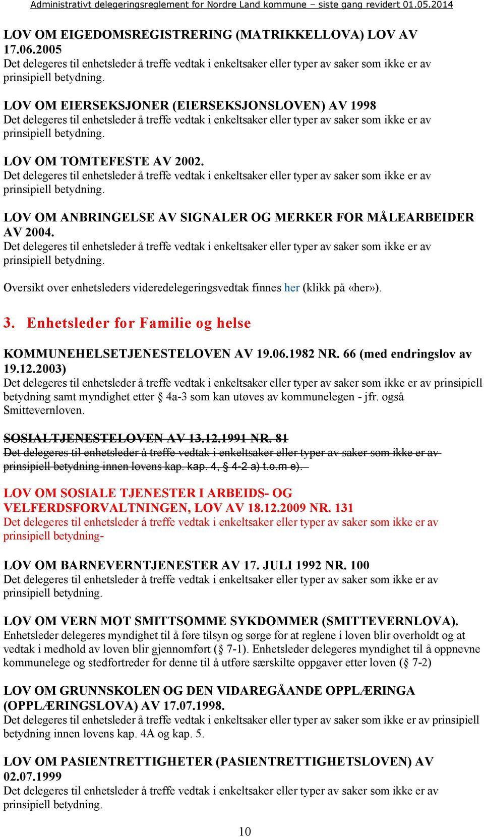 2003) prinsipiell betydning samt myndighet etter 4a-3 som kan utøves av kommunelegen - jfr. også Smittevernloven. SOSIALTJENESTELOVEN AV 13.12.1991 NR. 81 prinsipiell betydning innen lovens kap.