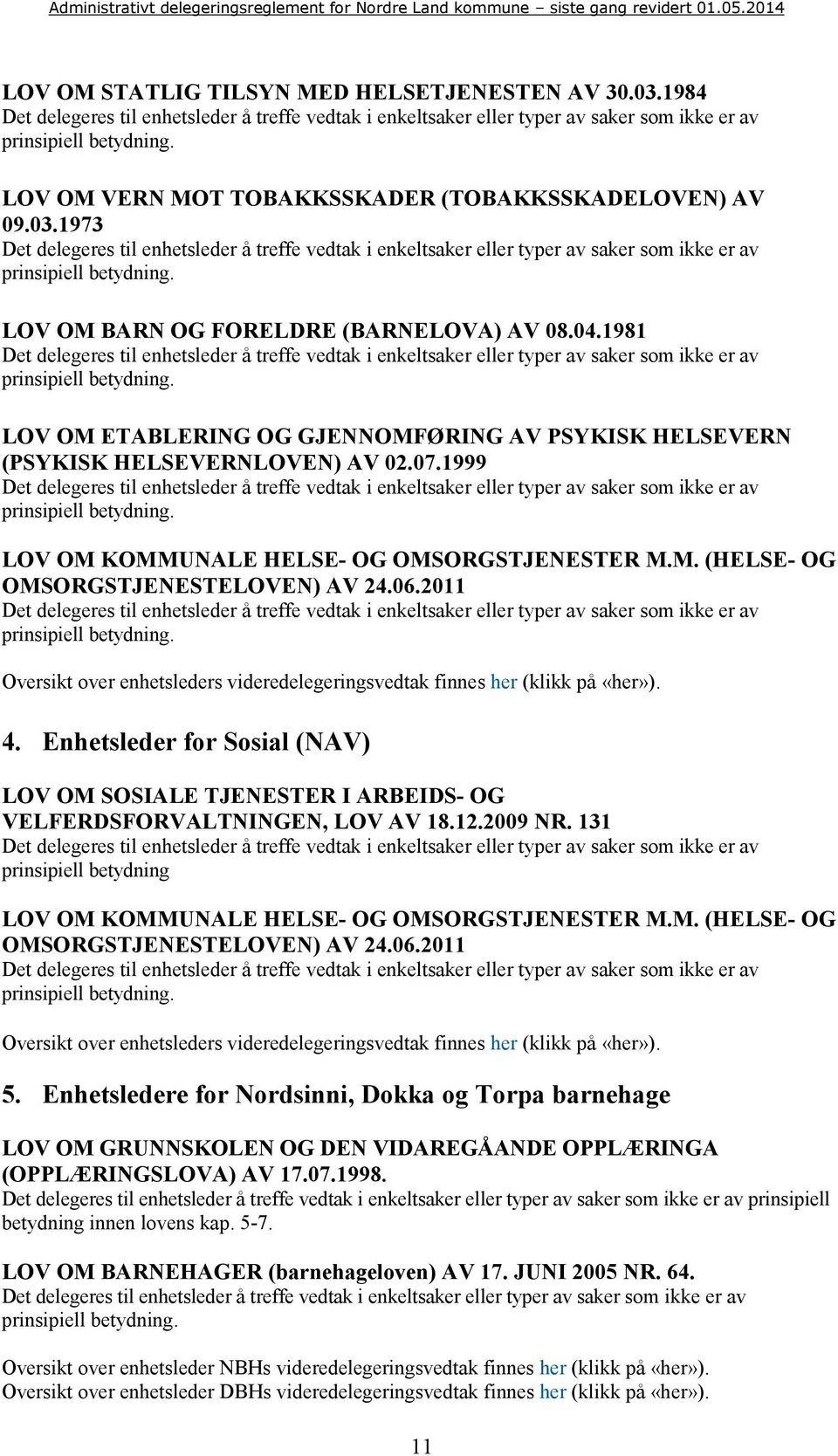 Enhetsleder for Sosial (NAV) LOV OM SOSIALE TJENESTER I ARBEIDS- OG VELFERDSFORVALTNINGEN, LOV AV 18.12.2009 NR. 131 prinsipiell betydning LOV OM KOMMUNALE HELSE- OG OMSORGSTJENESTER M.M. (HELSE- OG OMSORGSTJENESTELOVEN) AV 24.