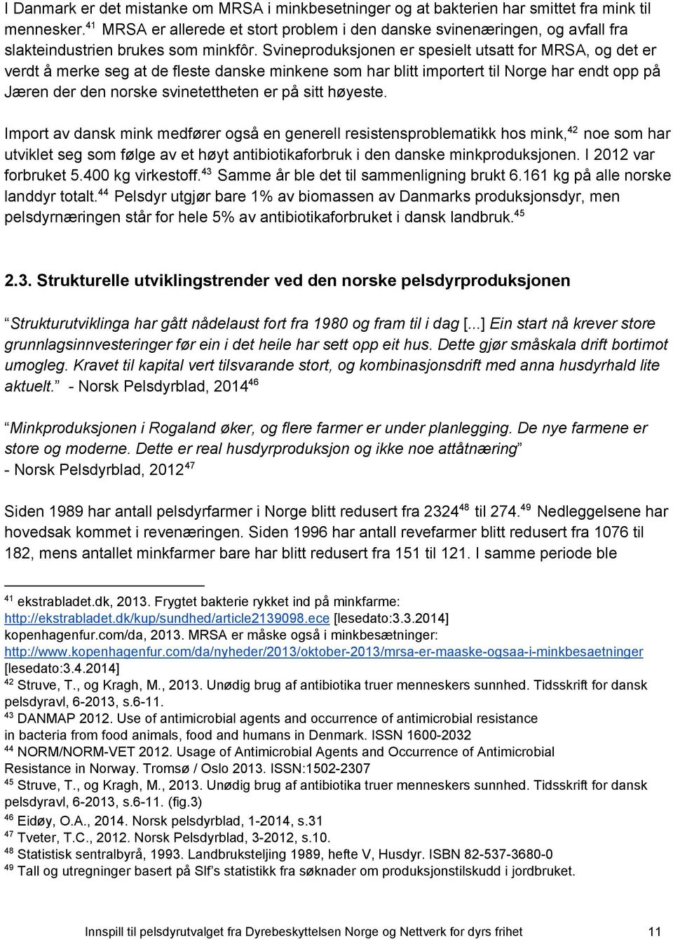 Svineproduksjonen er spesielt utsatt for MRSA, og det er verdt å merke seg at de fleste danske minkene som har blitt importert til Norge har endt opp på Jæren der den norske svinetettheten er på sitt