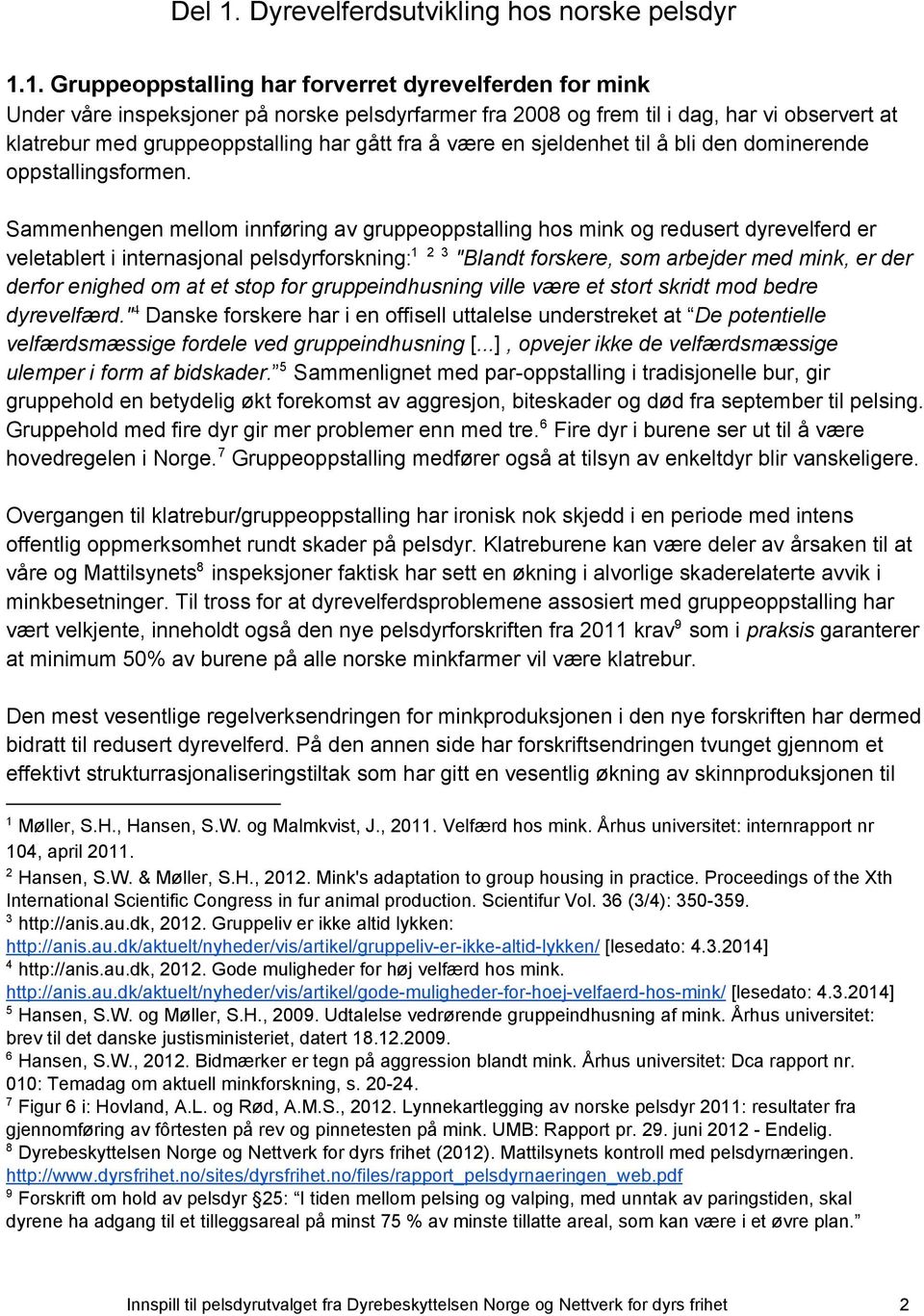 1. Gruppeoppstalling har forverret dyrevelferden for mink Under våre inspeksjoner på norske pelsdyrfarmer fra 2008 og frem til i dag, har vi observert at klatrebur med gruppeoppstalling har gått fra