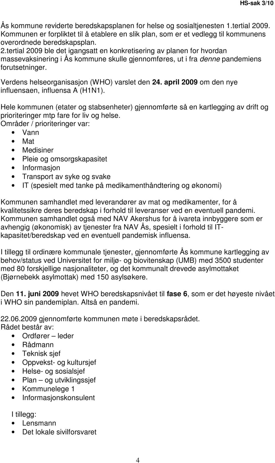 tertial 2009 ble det igangsatt en konkretisering av planen for hvordan massevaksinering i Ås kommune skulle gjennomføres, ut i fra denne pandemiens forutsetninger.