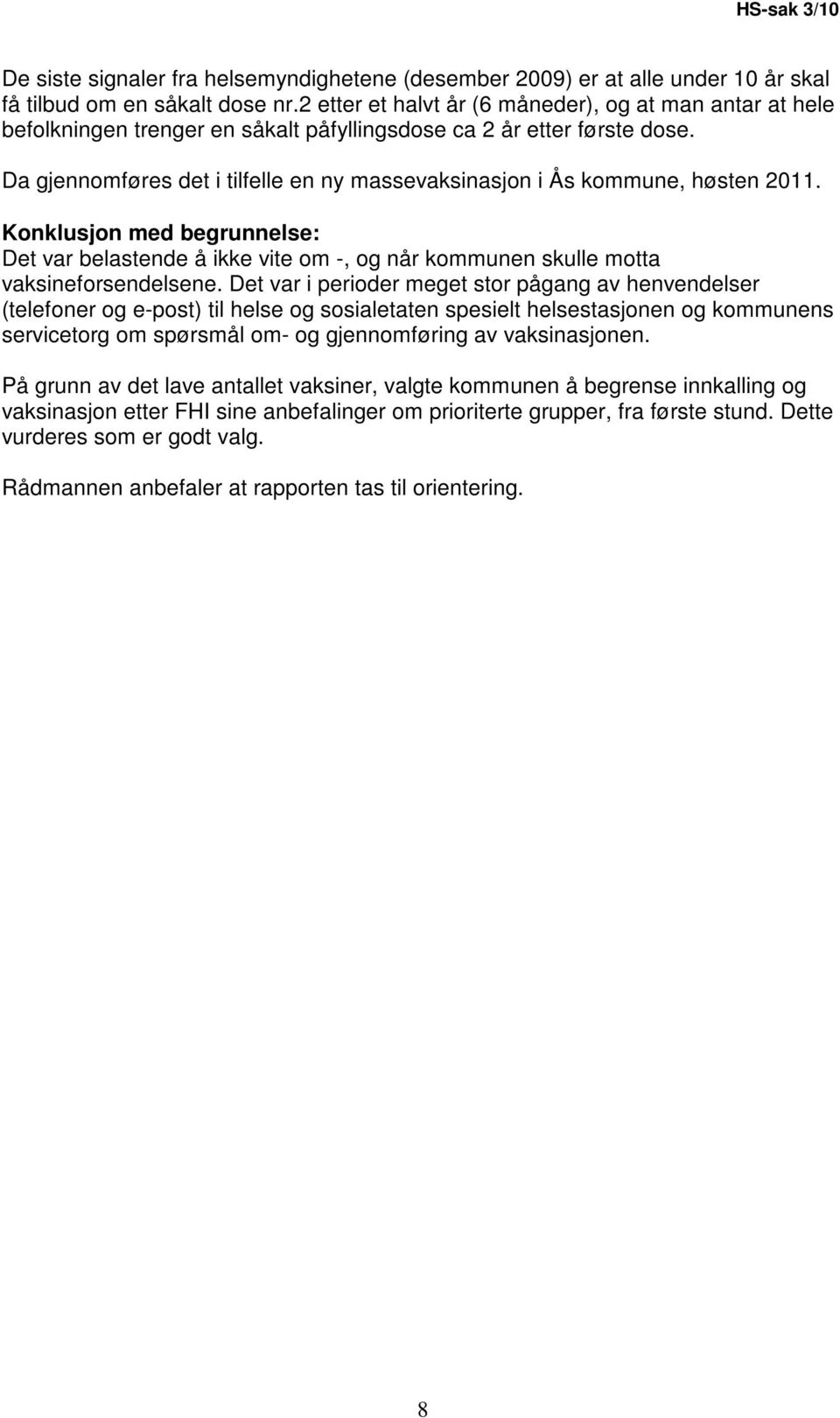 Da gjennomføres det i tilfelle en ny massevaksinasjon i Ås kommune, høsten 2011. Konklusjon med begrunnelse: Det var belastende å ikke vite om -, og når kommunen skulle motta vaksineforsendelsene.