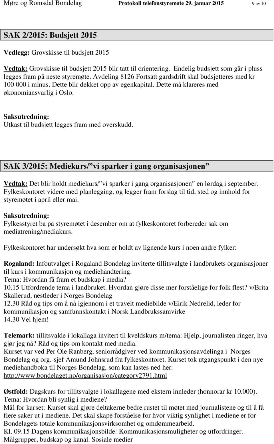 Endelig budsjett som går i pluss legges fram på neste styremøte. Avdeling 8126 Fortsatt gardsdrift skal budsjetteres med kr 100 000 i minus. Dette blir dekket opp av egenkapital.