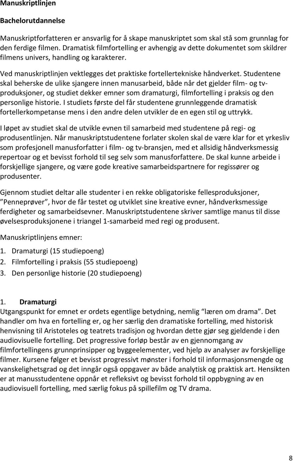 Studentene skal beherske de ulike sjangere innen manusarbeid, både når det gjelder film- og tvproduksjoner, og studiet dekker emner som dramaturgi, filmfortelling i praksis og den personlige historie.