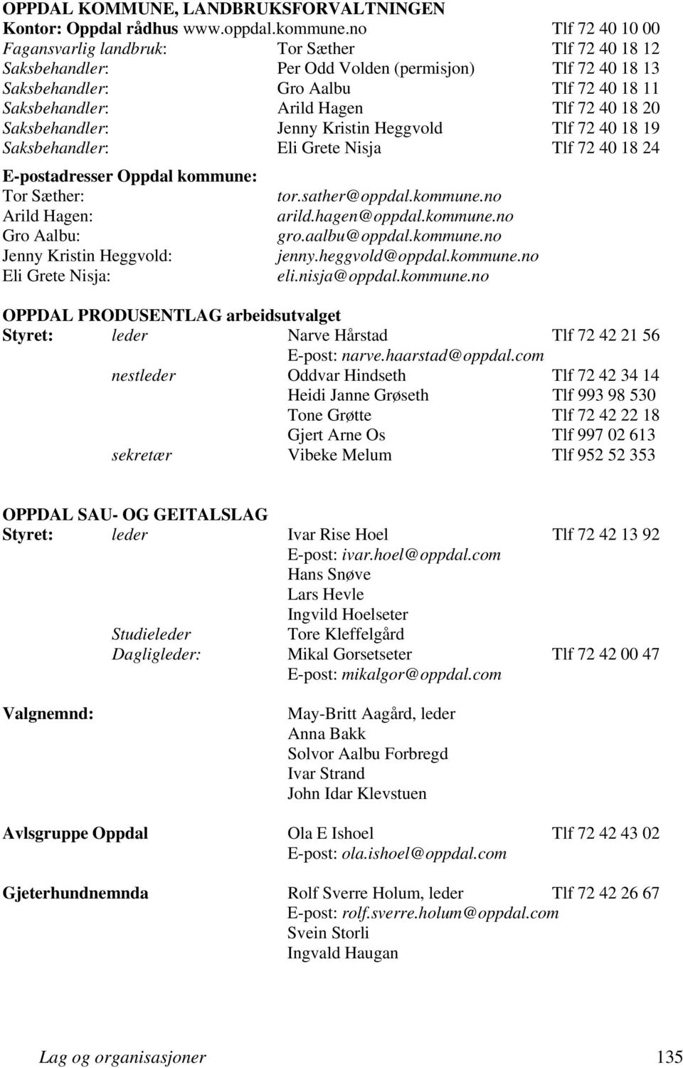 72 40 18 20 Saksbehandler: Jenny Kristin Heggvold Tlf 72 40 18 19 Saksbehandler: Eli Grete Nisja Tlf 72 40 18 24 E-postadresser Oppdal kommune: Tor Sæther: tor.sather@oppdal.kommune.no Arild Hagen: arild.