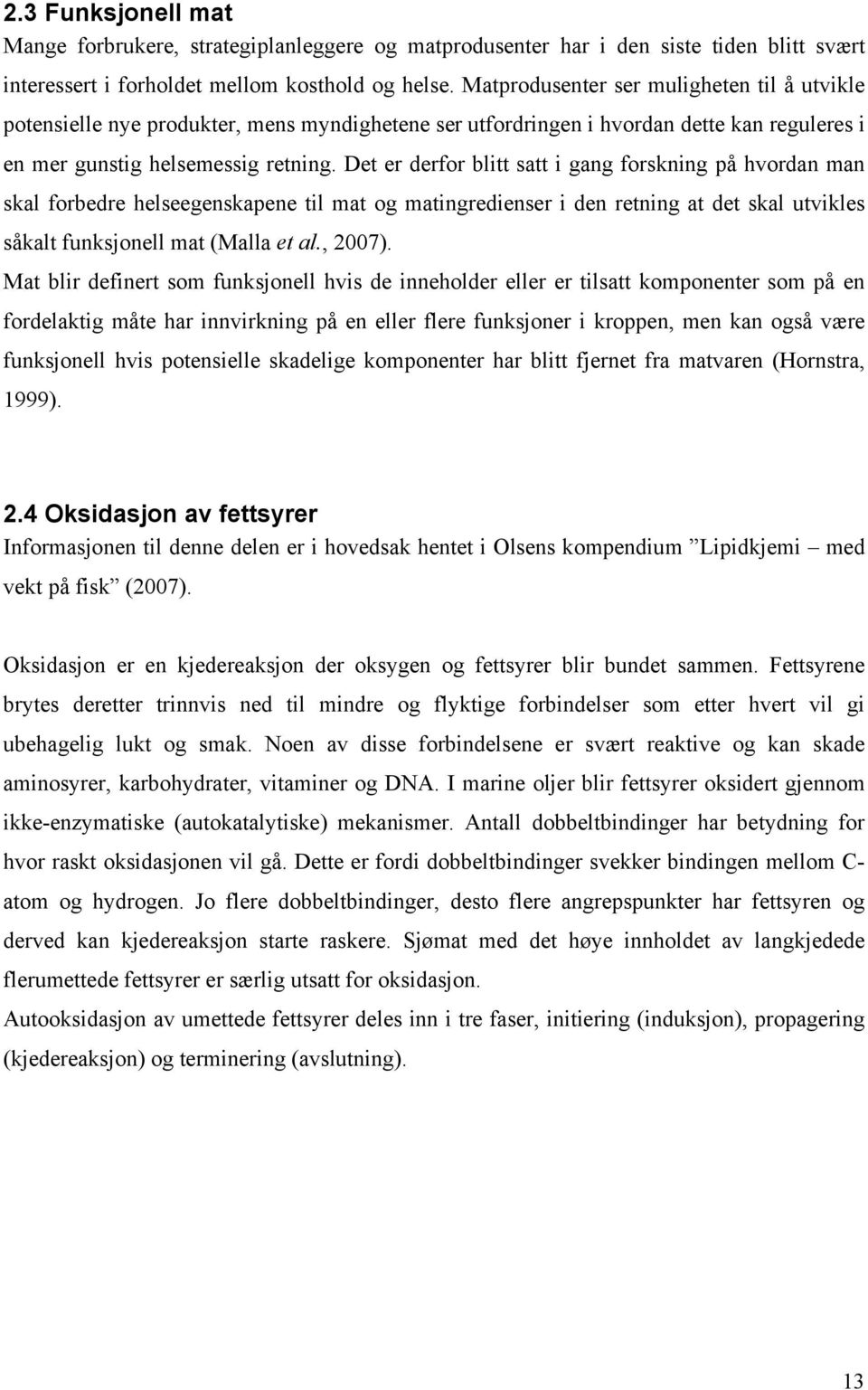 Det er derfor blitt satt i gang forskning på hvordan man skal forbedre helseegenskapene til mat og matingredienser i den retning at det skal utvikles såkalt funksjonell mat (Malla et al., 2007).