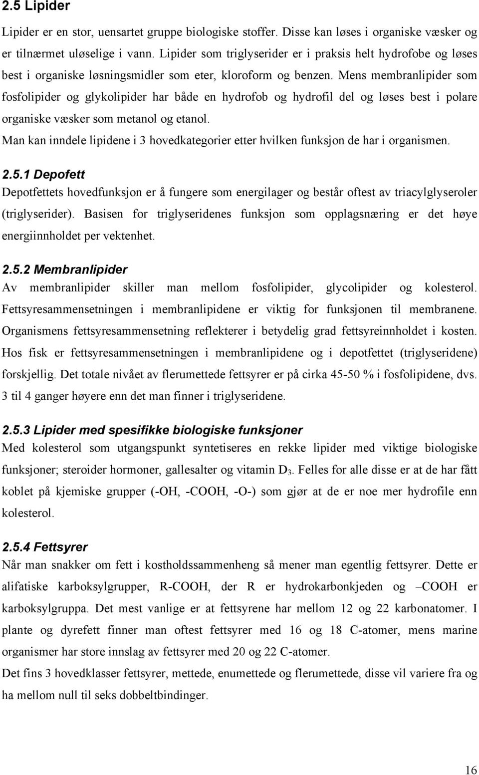 Mens membranlipider som fosfolipider og glykolipider har både en hydrofob og hydrofil del og løses best i polare organiske væsker som metanol og etanol.