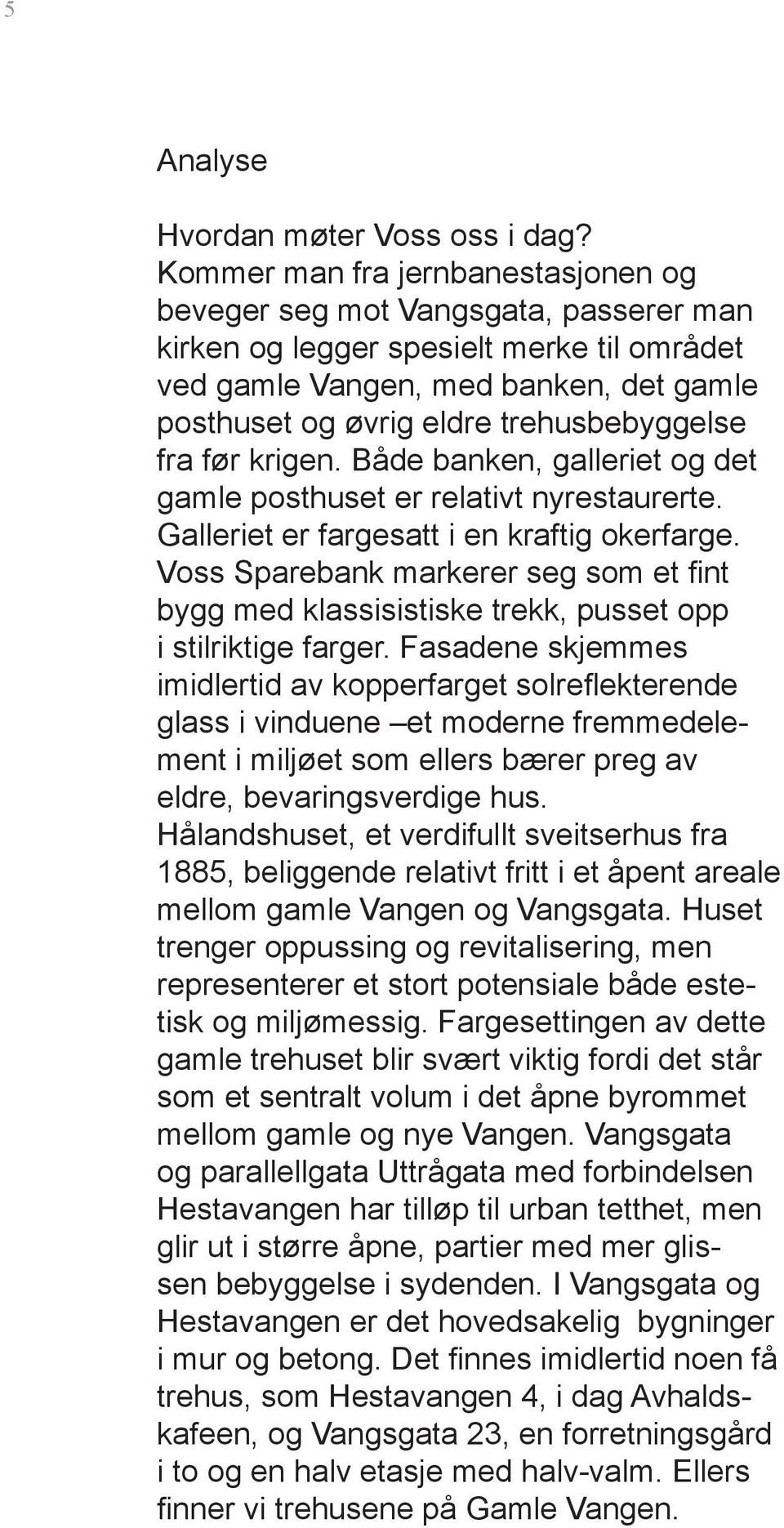 trehusbebyggelse fra før krigen. Både banken, galleriet og det gamle posthuset er relativt nyrestaurerte. Galleriet er fargesatt i en kraftig okerfarge.