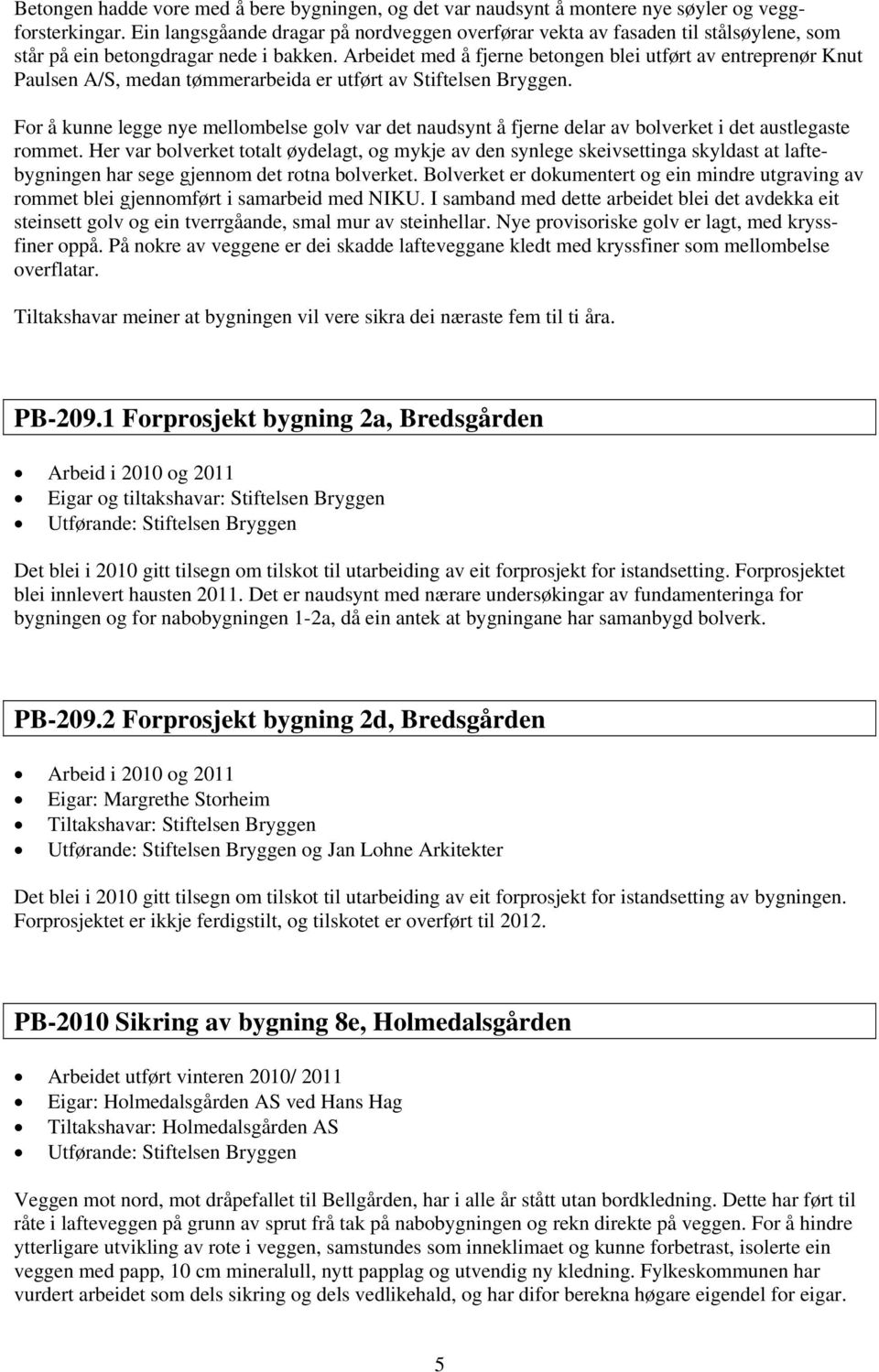 Arbeidet med å fjerne betongen blei utført av entreprenør Knut Paulsen A/S, medan tømmerarbeida er utført av Stiftelsen Bryggen.