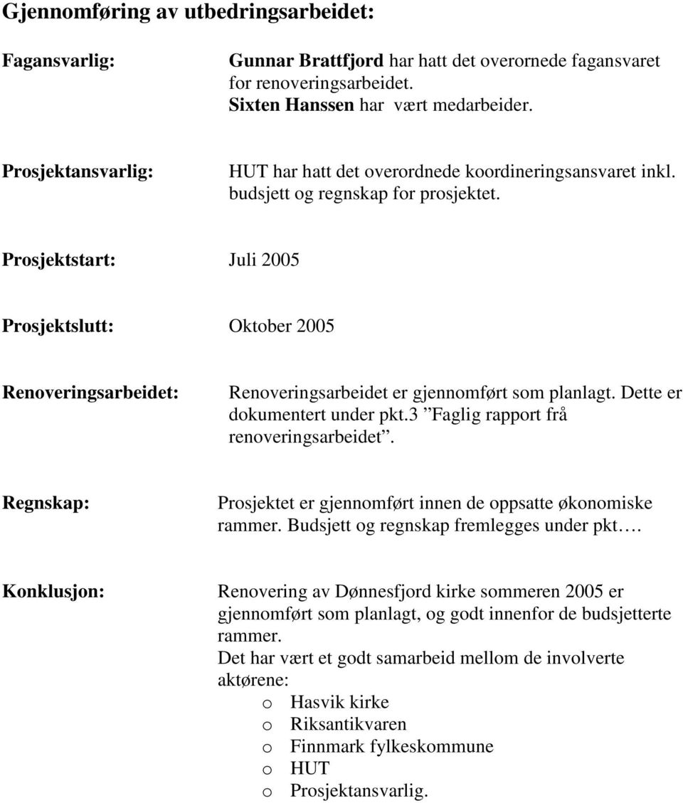 Prosjektstart: Juli 2005 Prosjektslutt: Oktober 2005 Renoveringsarbeidet: Renoveringsarbeidet er gjennomført som planlagt. Dette er dokumentert under pkt.3 Faglig rapport frå renoveringsarbeidet.