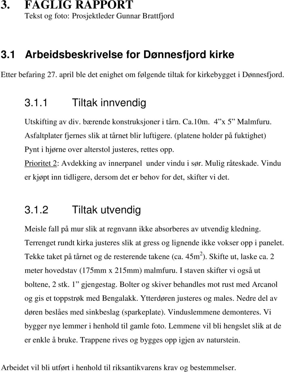 (platene holder på fuktighet) Pynt i hjørne over alterstol justeres, rettes opp. Prioritet 2: Avdekking av innerpanel under vindu i sør. Mulig råteskade.