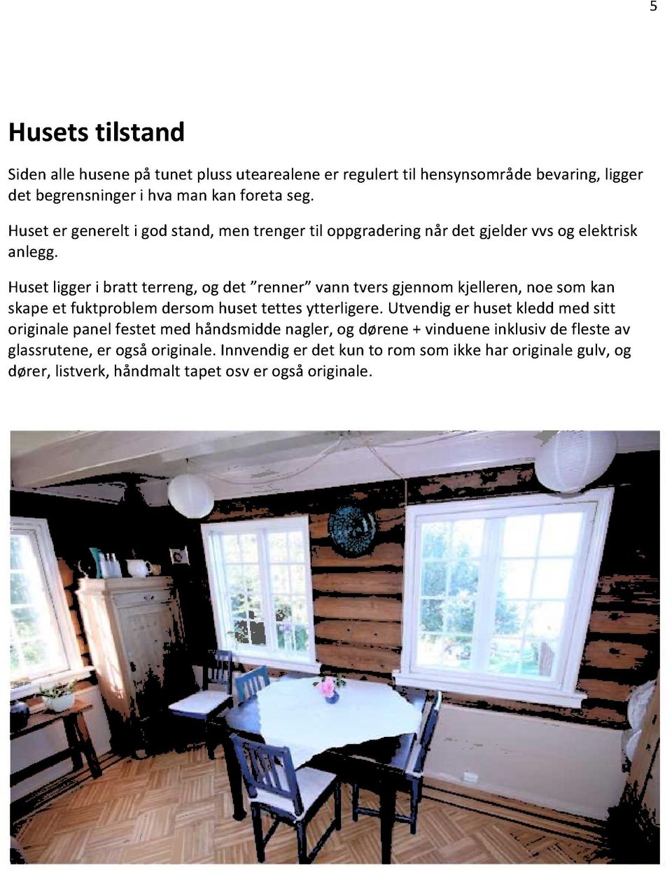 Husetliggeri bratt terreng,og det renner vanntversgjennomkjelleren,noesomkan skape et fuktproblemdersomhusettettes ytterligere.