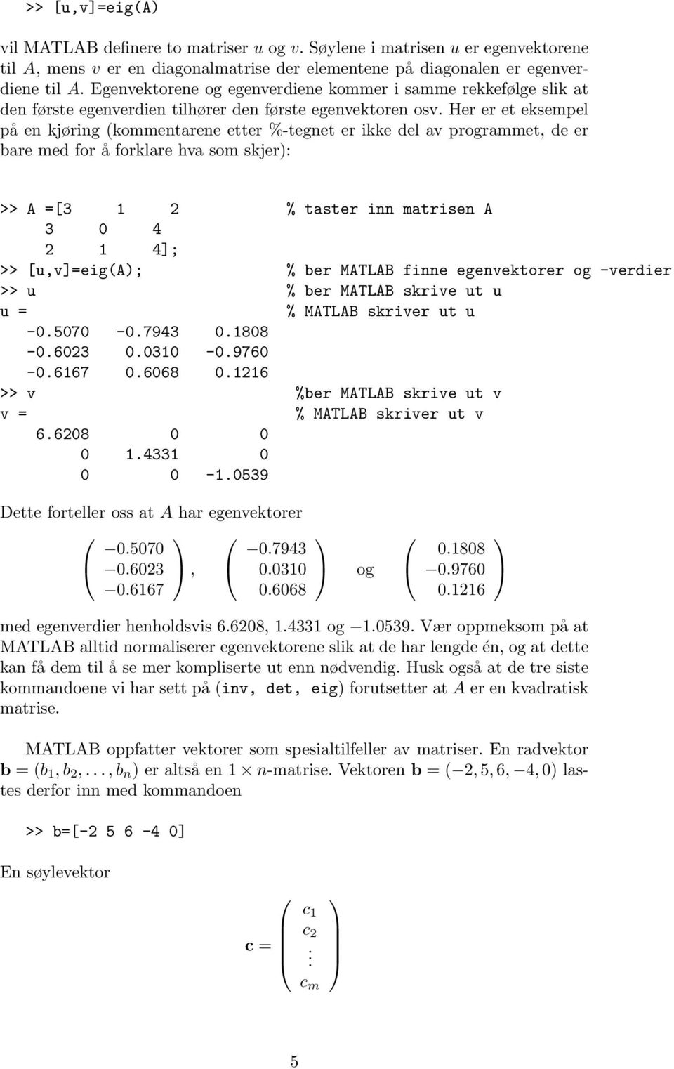 Her er et eksempel på en kjøring (kommentarene etter %-tegnet er ikke del av programmet, de er bare med for å forklare hva som skjer): >> A =[3 1 2 % taster inn matrisen A 3 0 4 2 1 4]; >>