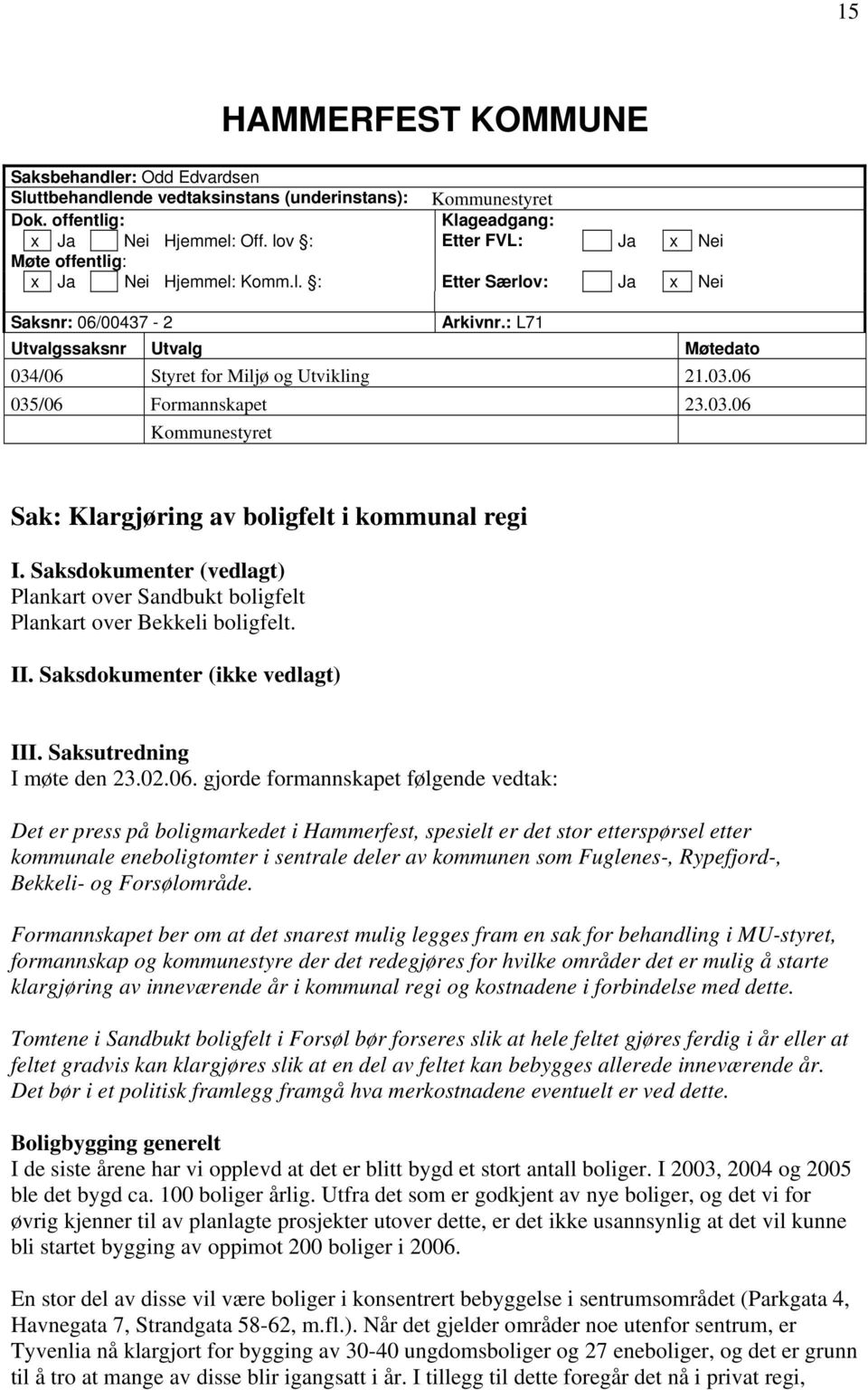 03.06 Kommunestyret Sak: Klargjøring av boligfelt i kommunal regi I. Saksdokumenter (vedlagt) Plankart over Sandbukt boligfelt Plankart over Bekkeli boligfelt. II. Saksdokumenter (ikke vedlagt) III.