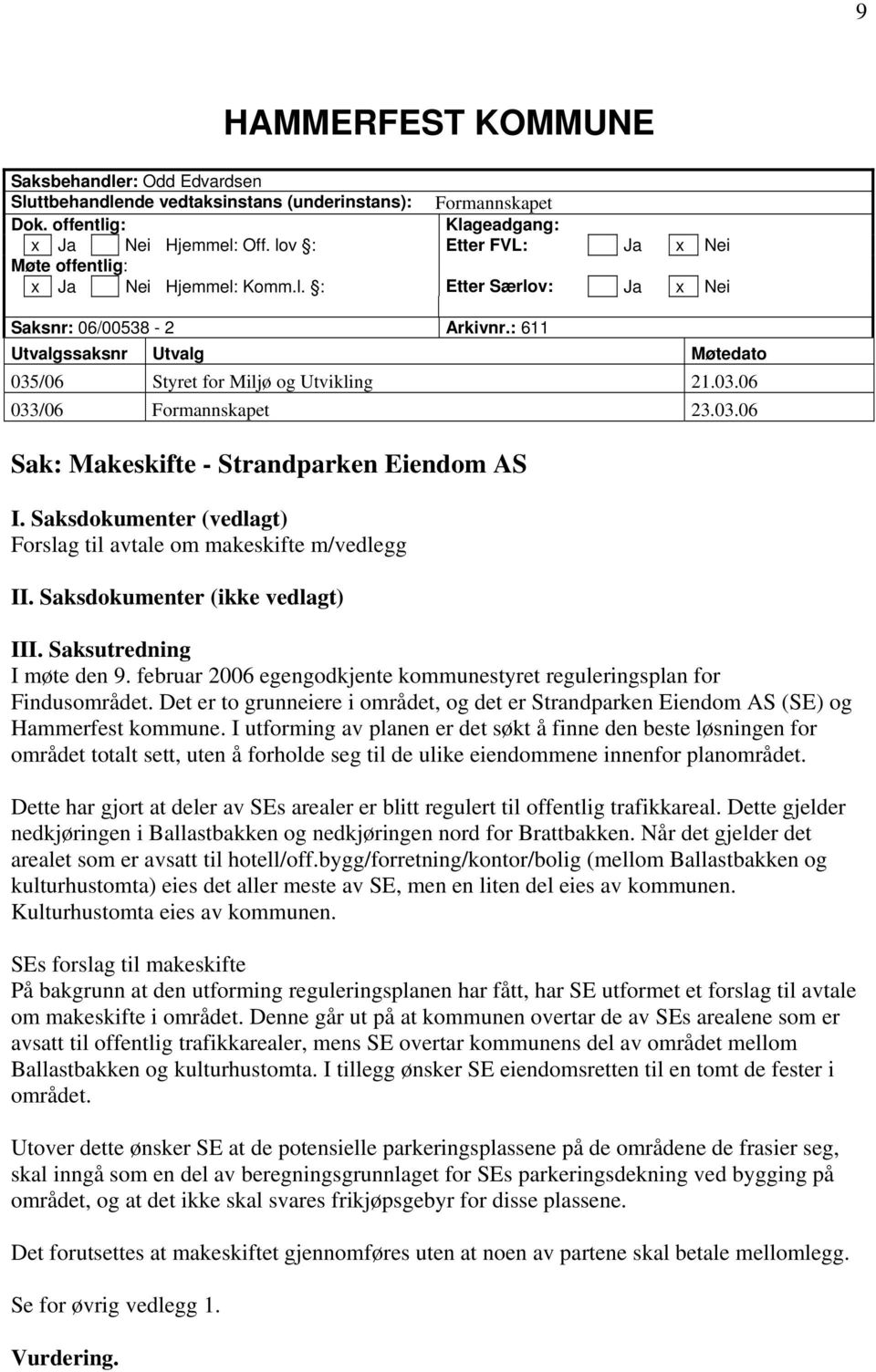 03.06 Sak: Makeskifte - Strandparken Eiendom AS I. Saksdokumenter (vedlagt) Forslag til avtale om makeskifte m/vedlegg II. Saksdokumenter (ikke vedlagt) III. Saksutredning I møte den 9.