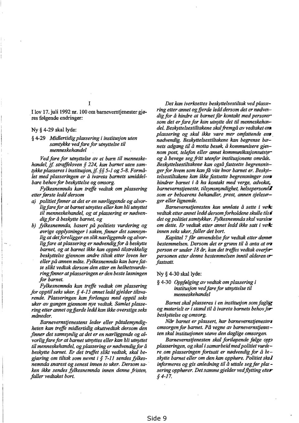 til menneskehandel,jf: straffloven 224, kan barnet uten sarntykkeplasseres i institusjon,jf. 5-1 og 5-8. Formålet med plasseringen er å ivareta barnets umiddelbare behovfor beskyttelse og omsorg.