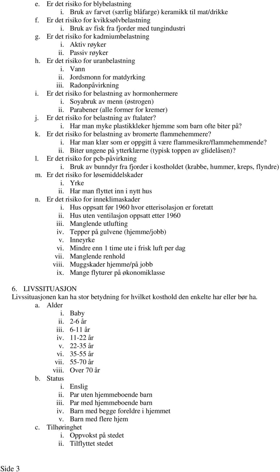 Er det risiko for belastning av hormonhermere i. Soyabruk av menn (østrogen) ii. Parabener (alle former for kremer) j. Er det risiko for belastning av ftalater? i. Har man myke plastikkleker hjemme som barn ofte biter på?