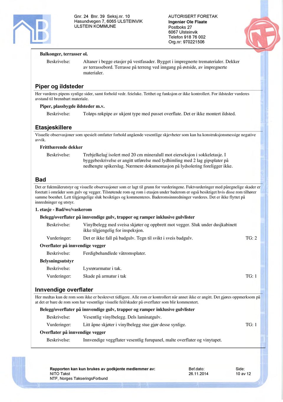 For ildsteder vurderes avstand til brennbart materiale. Piper, plassbygde ildsteder m.v. Etasjeskillere Toløps røkpipe av ukjent type med pusset overflate. Det er ikke montert ildsted.