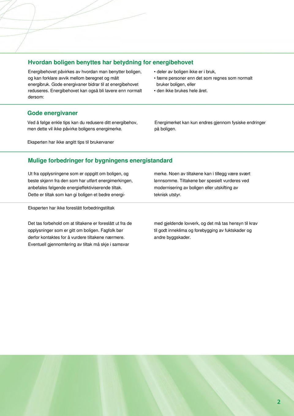 Energibehovet kan også bli lavere enn normalt dersom: deler av boligen ikke er i bruk, færre personer enn det som regnes som normalt bruker boligen, eller den ikke brukes hele året.