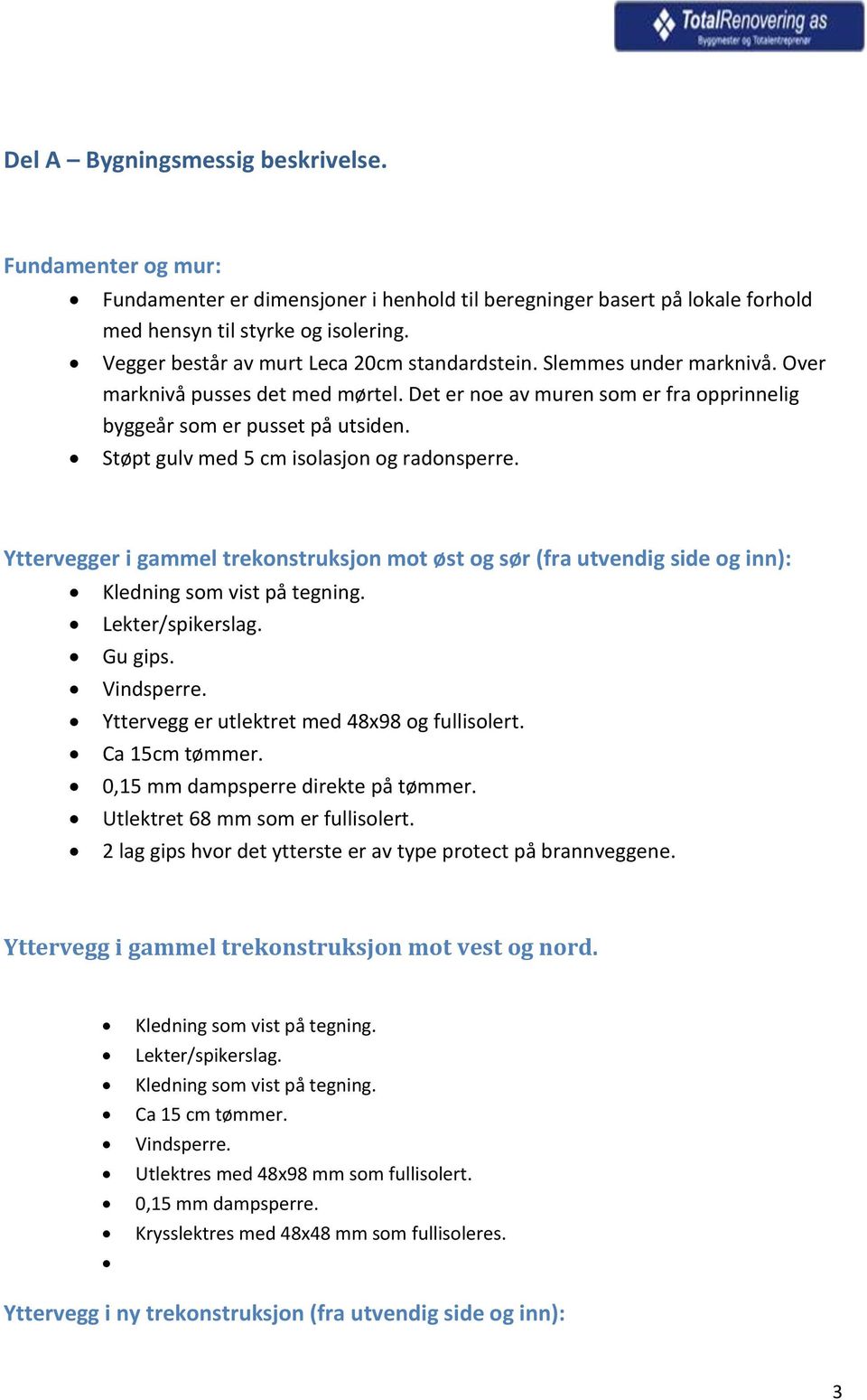 Støpt gulv med 5 cm isolasjon og radonsperre. Yttervegger i gammel trekonstruksjon mot øst og sør (fra utvendig side og inn): Kledning som vist på tegning. Lekter/spikerslag. Gu gips. Vindsperre.