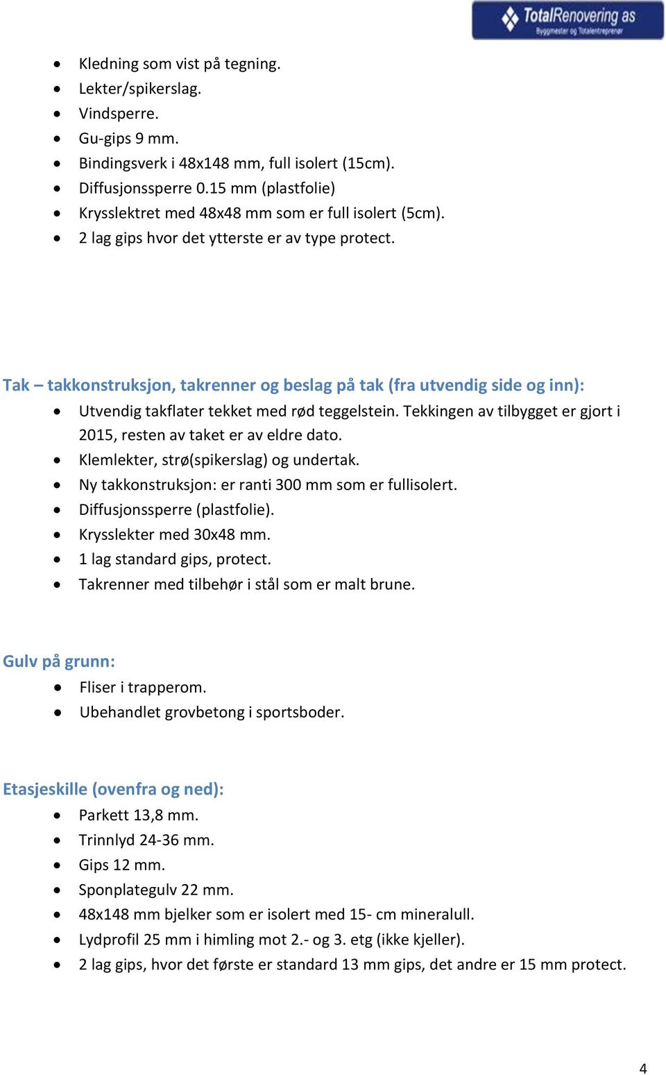 Tak takkonstruksjon, takrenner og beslag på tak (fra utvendig side og inn): Utvendig takflater tekket med rød teggelstein. Tekkingen av tilbygget er gjort i 2015, resten av taket er av eldre dato.