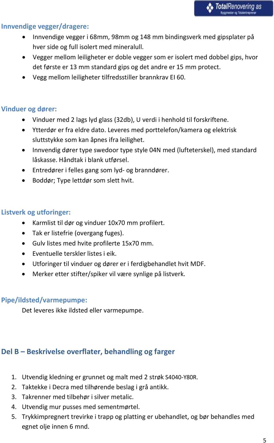 Vinduer og dører: Vinduer med 2 lags lyd glass (32db), U verdi i henhold til forskriftene. Ytterdør er fra eldre dato.