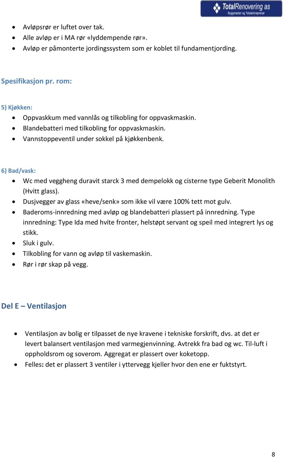 6) Bad/vask: Wc med veggheng duravit starck 3 med dempelokk og cisterne type Geberit Monolith (Hvitt glass). Dusjvegger av glass «heve/senk» som ikke vil være 100% tett mot gulv.