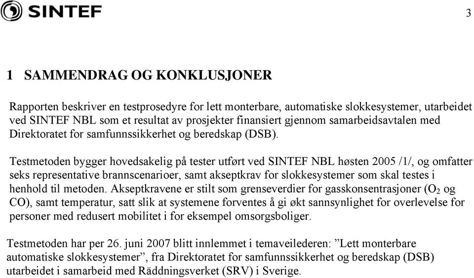 Testmetoden bygger hovedsakelig på tester utført ved SINTEF NBL høsten 2005 /1/, og omfatter seks representative brannscenarioer, samt akseptkrav for slokkesystemer som skal testes i henhold til