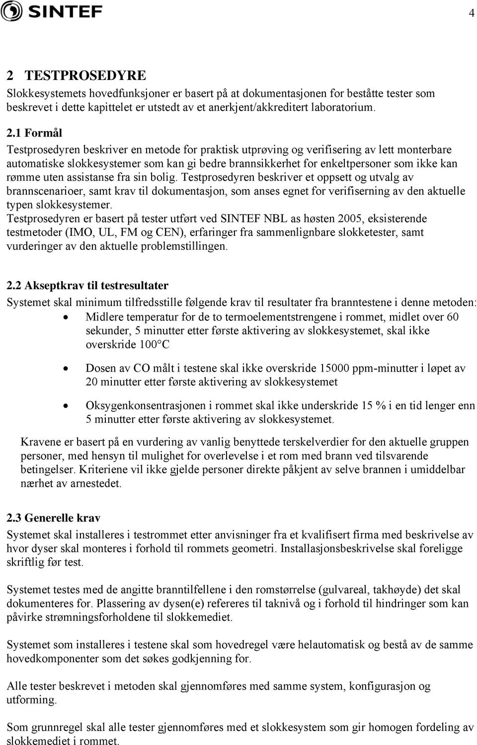 assistanse fra sin bolig. Testprosedyren beskriver et oppsett og utvalg av brannscenarioer, samt krav til dokumentasjon, som anses egnet for verifiserning av den aktuelle typen slokkesystemer.