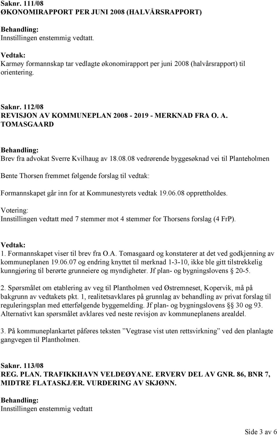 06.08 opprettholdes. Votering: Innstillingen vedtatt med 7 stemmer mot 4 stemmer for Thorsens forslag (4 FrP). 1. Formannskapet viser til brev fra O.A.