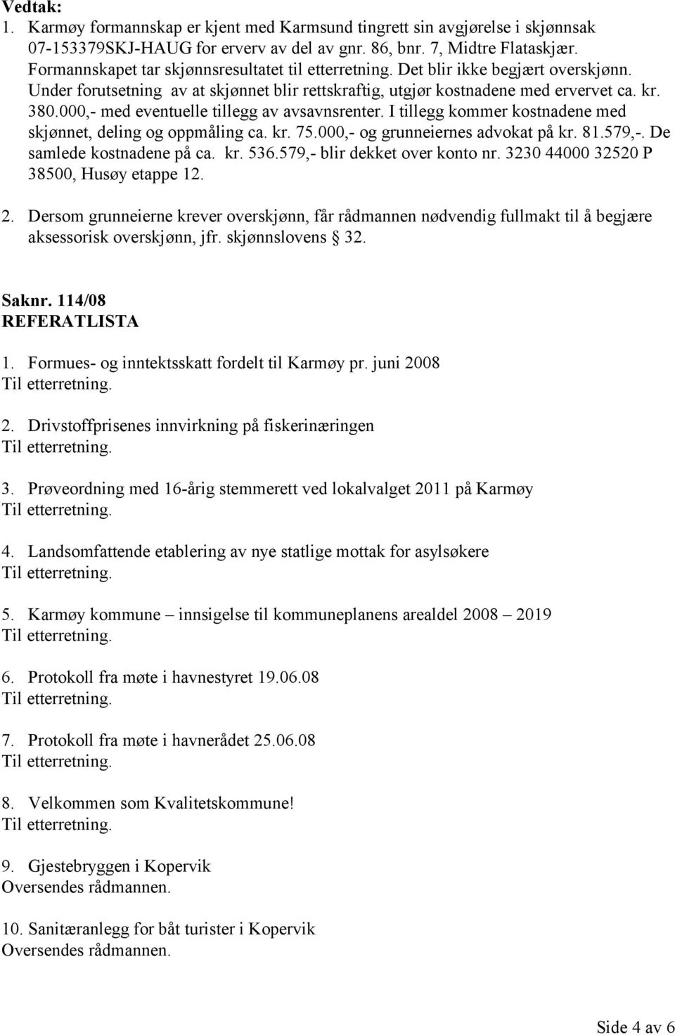 000,- med eventuelle tillegg av avsavnsrenter. I tillegg kommer kostnadene med skjønnet, deling og oppmåling ca. kr. 75.000,- og grunneiernes advokat på kr. 81.579,-. De samlede kostnadene på ca. kr. 536.