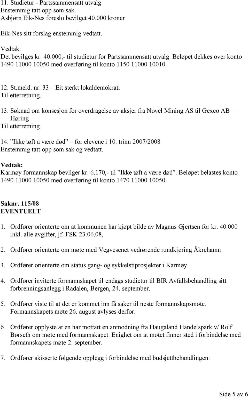 Søknad om konsesjon for overdragelse av aksjer fra Novel Mining AS til Gexco AB Høring 14. Ikke tøft å være død for elevene i 10. trinn 2007/2008 Enstemmig tatt opp som sak og vedtatt.