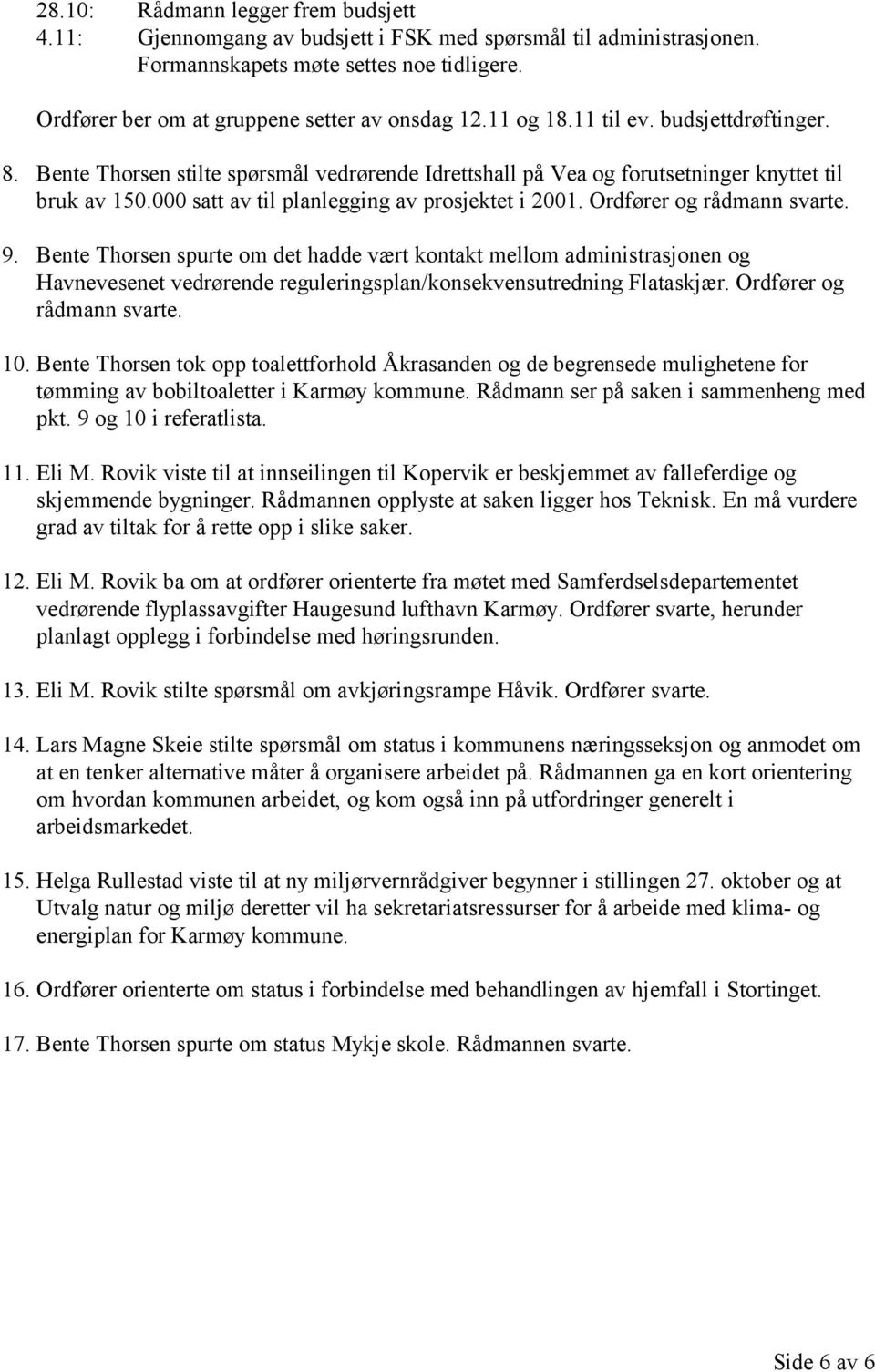 Ordfører og rådmann svarte. 9. Bente Thorsen spurte om det hadde vært kontakt mellom administrasjonen og Havnevesenet vedrørende reguleringsplan/konsekvensutredning Flataskjær.