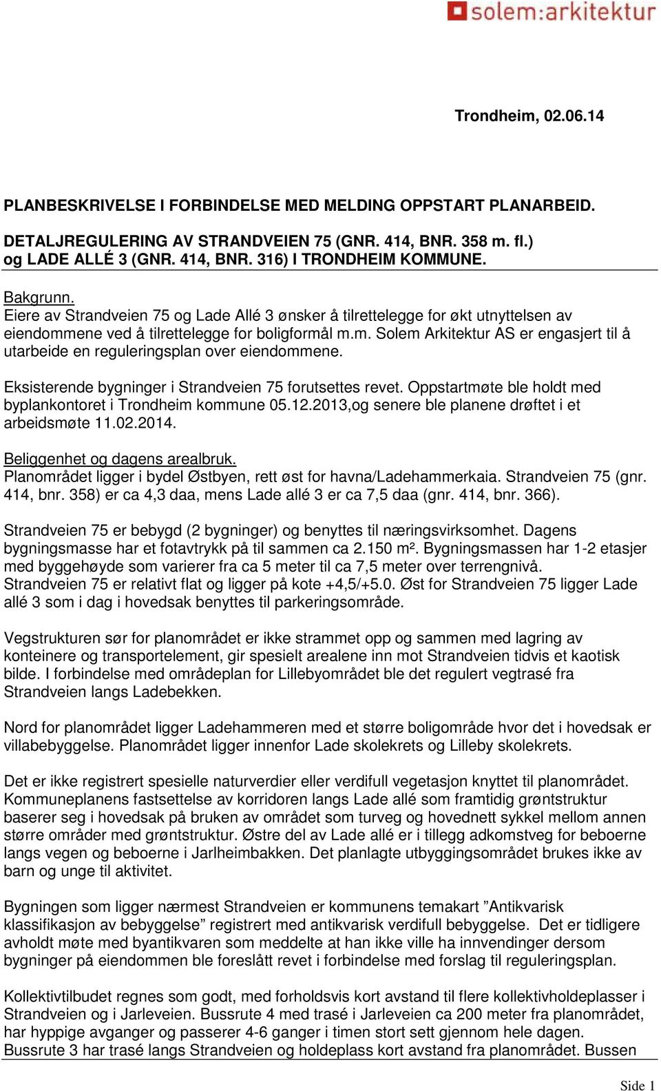 Eksisterende bygninger i Strandveien 75 forutsettes revet. Oppstartmøte ble holdt med byplankontoret i Trondheim kommune 05.12.2013,og senere ble planene drøftet i et arbeidsmøte 11.02.2014.