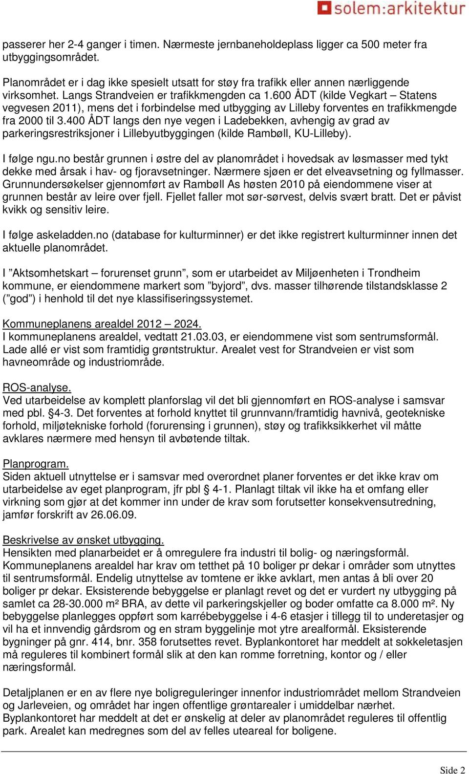 600 ÅDT (kilde Vegkart Statens vegvesen 2011), mens det i forbindelse med utbygging av Lilleby forventes en trafikkmengde fra 2000 til 3.