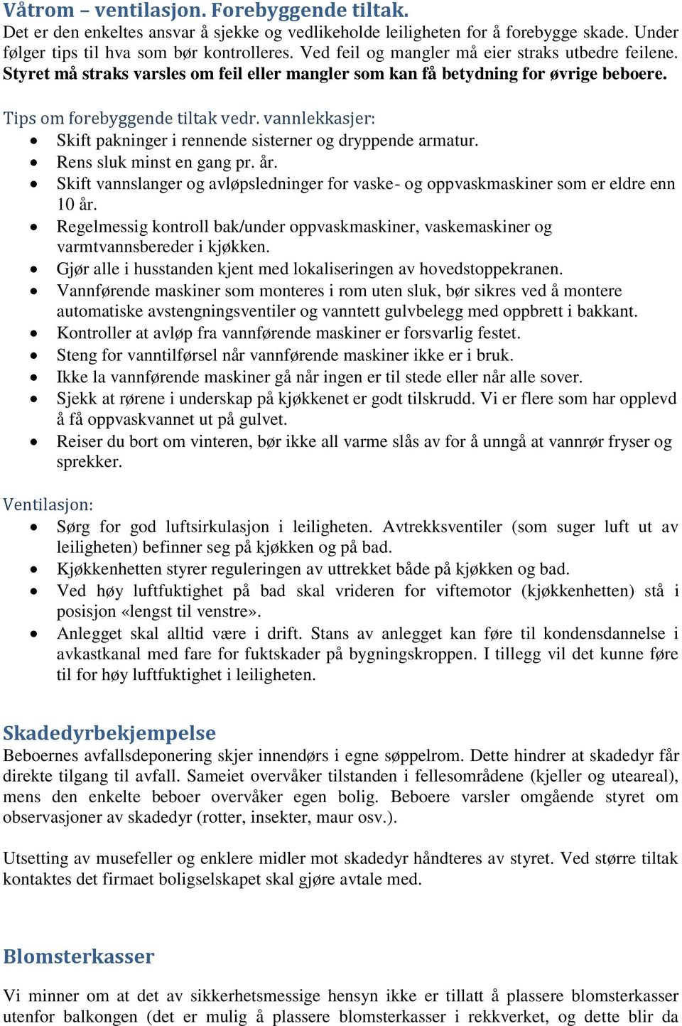 vannlekkasjer: Skift pakninger i rennende sisterner og dryppende armatur. Rens sluk minst en gang pr. år. Skift vannslanger og avløpsledninger for vaske- og oppvaskmaskiner som er eldre enn 10 år.