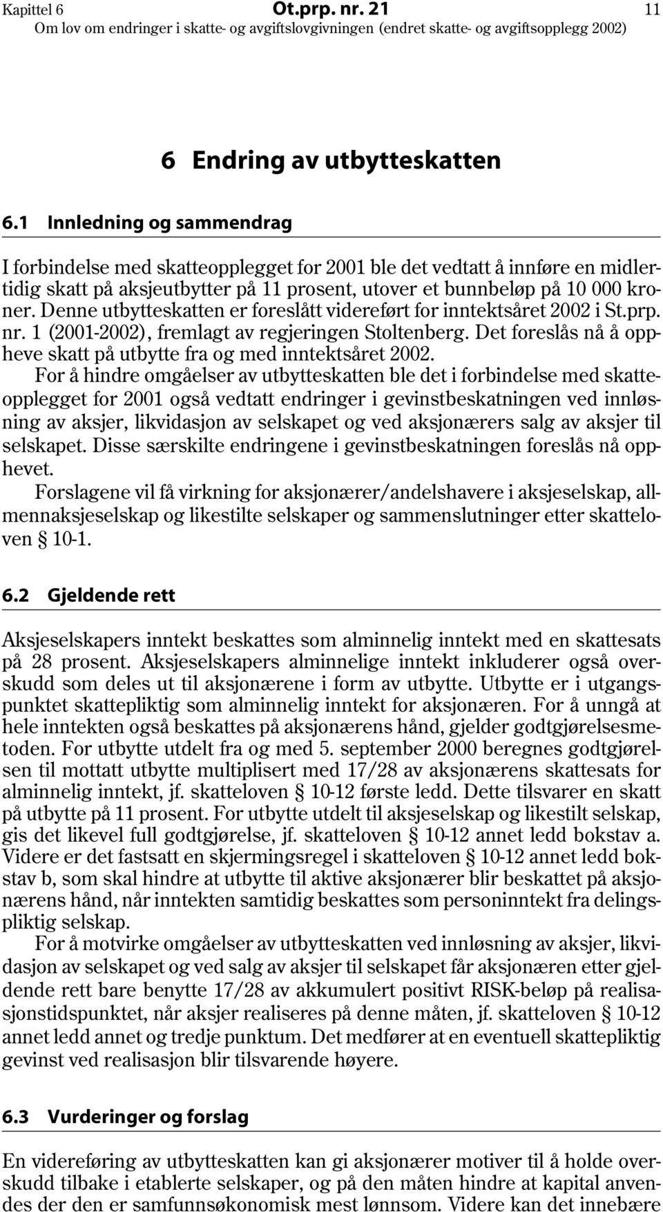 Denne utbytteskatten er foreslått videreført for inntektsåret 2002 i St.prp. nr. 1 (2001-2002), fremlagt av regjeringen Stoltenberg.