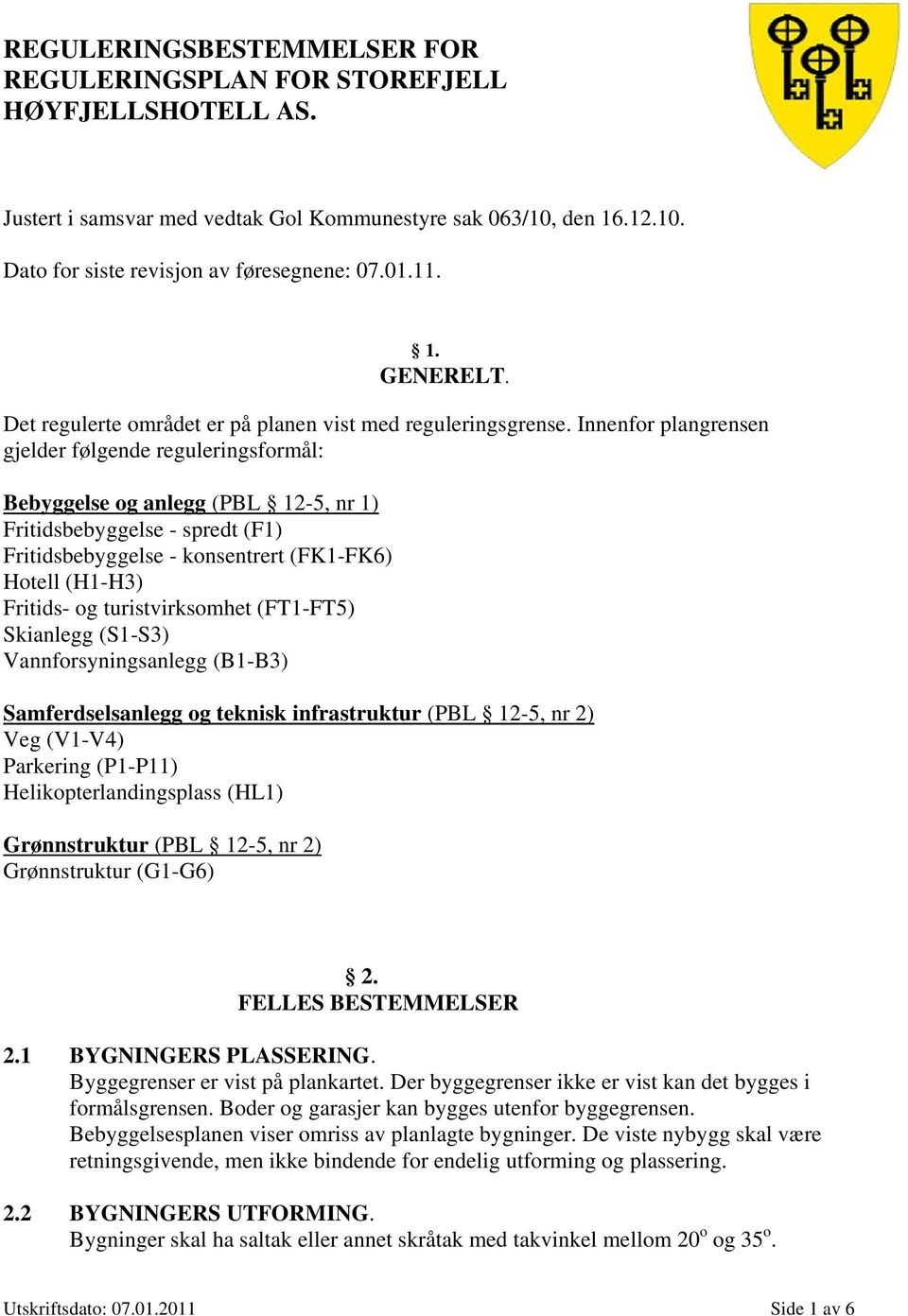 Innenfor plangrensen gjelder følgende reguleringsformål: Bebyggelse og anlegg (PBL 12-5, nr 1) Fritidsbebyggelse - spredt (F1) Fritidsbebyggelse - konsentrert (FK1-FK6) Hotell (H1-H3) Fritids- og