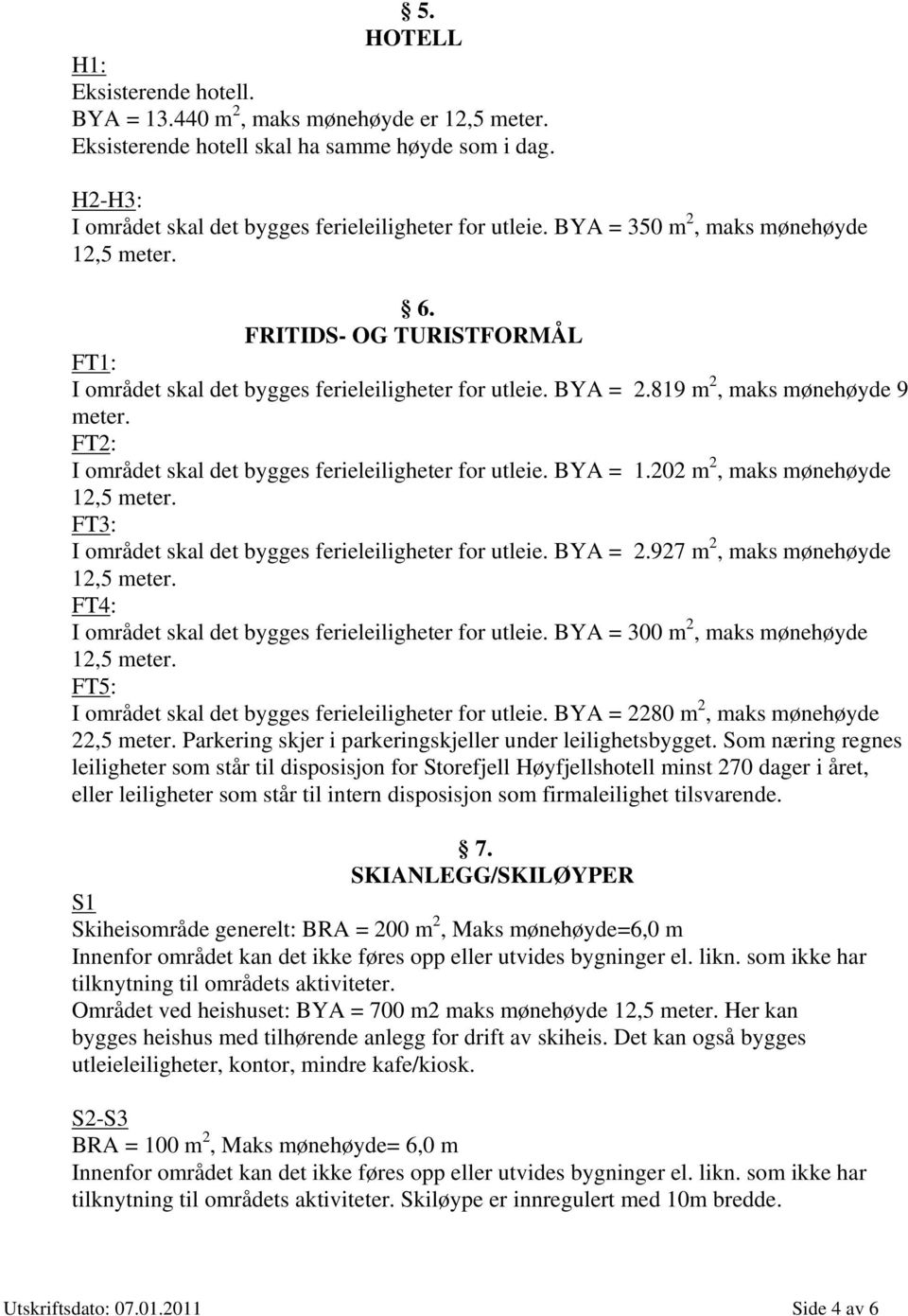 819 m 2, maks mønehøyde 9 FT2: I området skal det bygges ferieleiligheter for utleie. BYA = 1.202 m 2, maks mønehøyde FT3: I området skal det bygges ferieleiligheter for utleie. BYA = 2.